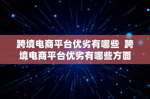 跨境电商平台优劣有哪些  跨境电商平台优劣有哪些方面