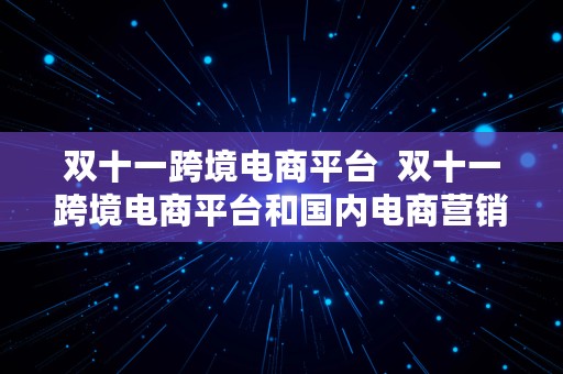 双十一跨境电商平台  双十一跨境电商平台和国内电商营销手段