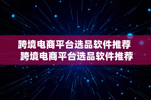 跨境电商平台选品软件推荐  跨境电商平台选品软件推荐