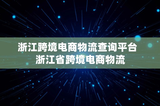 浙江跨境电商物流查询平台  浙江省跨境电商物流