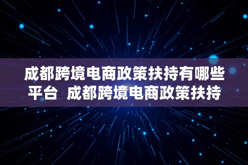 成都跨境电商政策扶持有哪些平台  成都跨境电商政策扶持有哪些平台呢