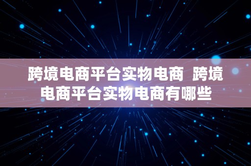 跨境电商平台实物电商  跨境电商平台实物电商有哪些