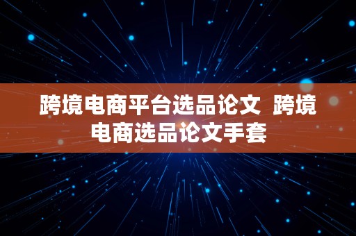 跨境电商平台选品论文  跨境电商选品论文手套