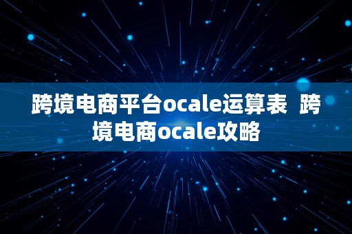 跨境电商平台ocale运算表  跨境电商ocale攻略