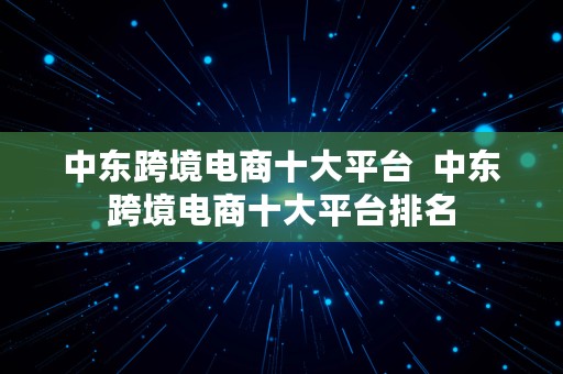 中东跨境电商十大平台  中东跨境电商十大平台排名