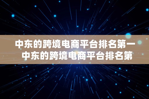 中东的跨境电商平台排名第一  中东的跨境电商平台排名第一吗