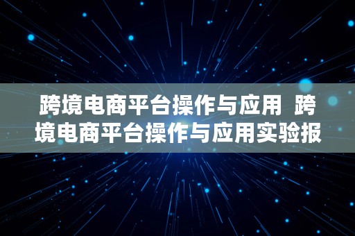 跨境电商平台操作与应用  跨境电商平台操作与应用实验报告