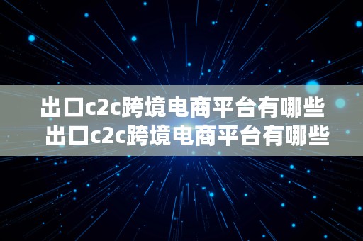 出口c2c跨境电商平台有哪些  出口c2c跨境电商平台有哪些