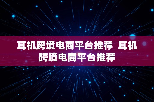 耳机跨境电商平台推荐  耳机跨境电商平台推荐