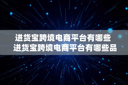 进货宝跨境电商平台有哪些  进货宝跨境电商平台有哪些品牌