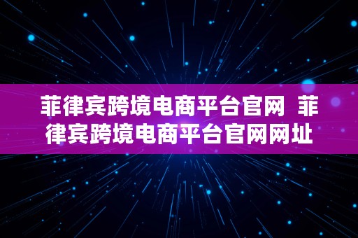 菲律宾跨境电商平台官网  菲律宾跨境电商平台官网网址