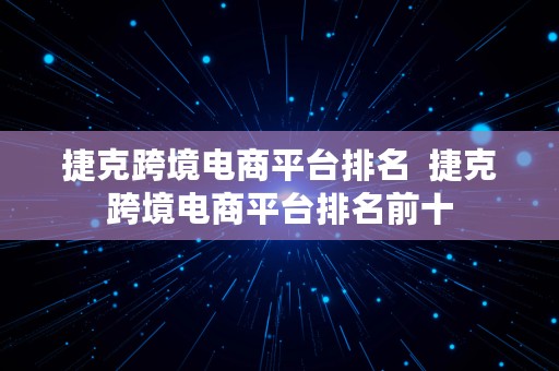 捷克跨境电商平台排名  捷克跨境电商平台排名前十