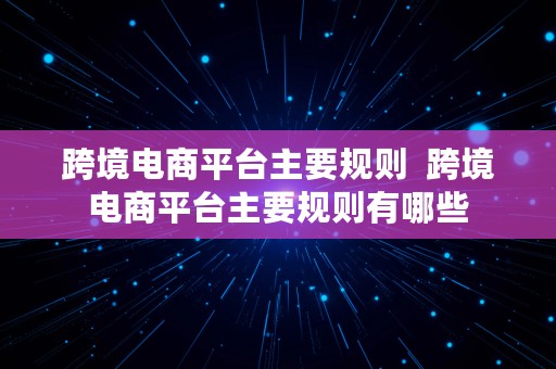 跨境电商平台主要规则  跨境电商平台主要规则有哪些