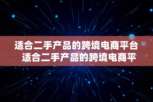 适合二手产品的跨境电商平台  适合二手产品的跨境电商平台有哪些