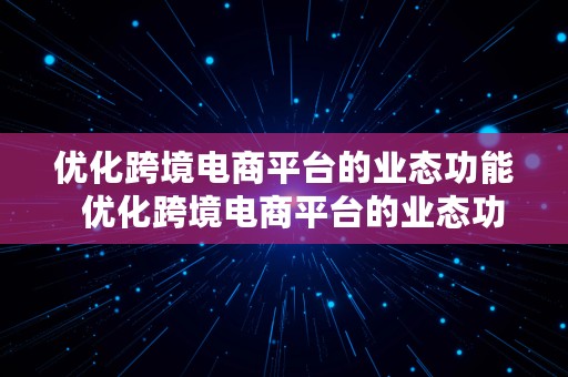 优化跨境电商平台的业态功能  优化跨境电商平台的业态功能有哪些