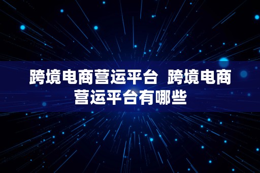 跨境电商营运平台  跨境电商营运平台有哪些