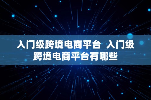 入门级跨境电商平台  入门级跨境电商平台有哪些