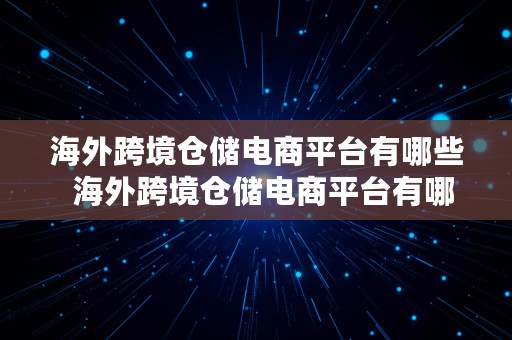 海外跨境仓储电商平台有哪些  海外跨境仓储电商平台有哪些公司