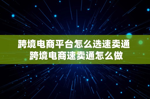 跨境电商平台怎么选速卖通  跨境电商速卖通怎么做