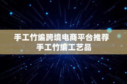 手工竹编跨境电商平台推荐  手工竹编工艺品