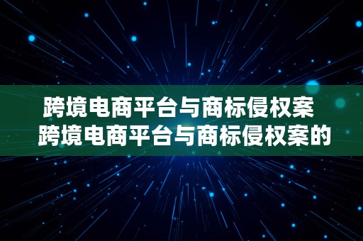 跨境电商平台与商标侵权案  跨境电商平台与商标侵权案的区别