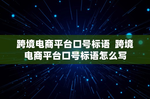 跨境电商平台口号标语  跨境电商平台口号标语怎么写