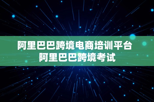 阿里巴巴跨境电商培训平台  阿里巴巴跨境考试