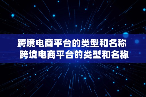 跨境电商平台的类型和名称  跨境电商平台的类型和名称是什么