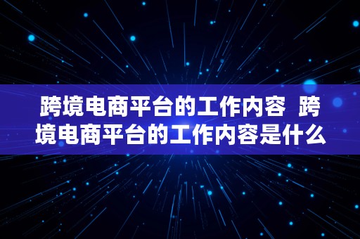 跨境电商平台的工作内容  跨境电商平台的工作内容是什么