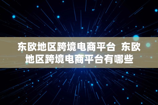 东欧地区跨境电商平台  东欧地区跨境电商平台有哪些