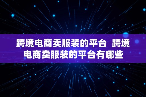 跨境电商卖服装的平台  跨境电商卖服装的平台有哪些