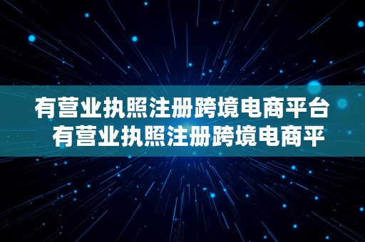 有营业执照注册跨境电商平台  有营业执照注册跨境电商平台可以吗