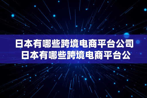 日本有哪些跨境电商平台公司  日本有哪些跨境电商平台公司名称