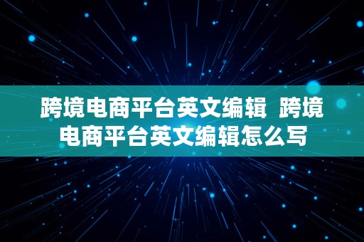 跨境电商平台英文编辑  跨境电商平台英文编辑怎么写