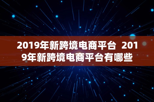 2019年新跨境电商平台  2019年新跨境电商平台有哪些