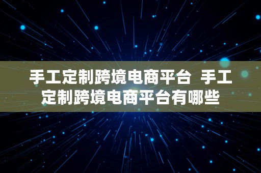 手工定制跨境电商平台  手工定制跨境电商平台有哪些