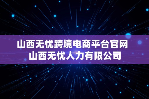 山西无忧跨境电商平台官网  山西无忧人力有限公司