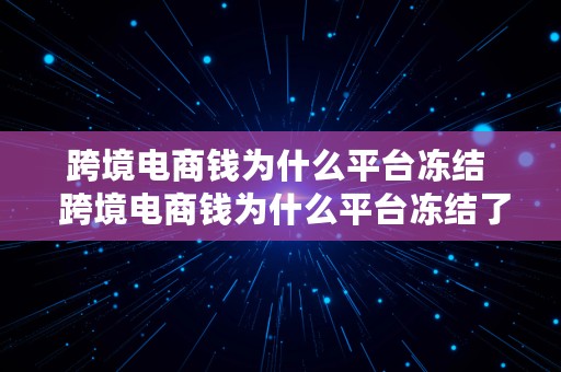 跨境电商钱为什么平台冻结  跨境电商钱为什么平台冻结了