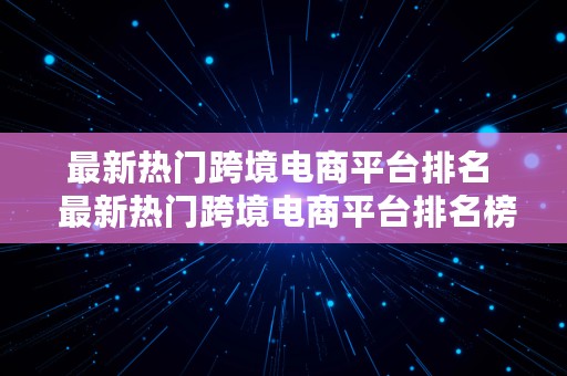 最新热门跨境电商平台排名  最新热门跨境电商平台排名榜