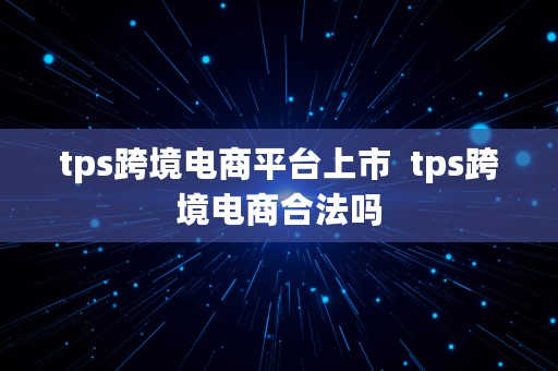 tps跨境电商平台上市  tps跨境电商合法吗