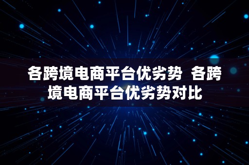 各跨境电商平台优劣势  各跨境电商平台优劣势对比