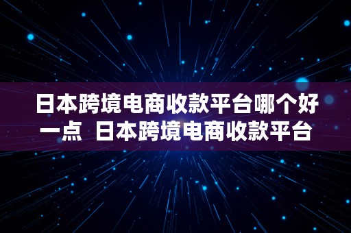 日本跨境电商收款平台哪个好一点  日本跨境电商收款平台哪个好一点呢
