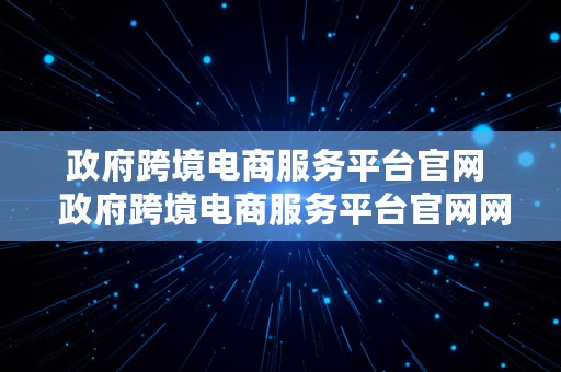 政府跨境电商服务平台官网  政府跨境电商服务平台官网网址