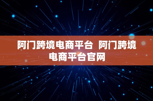 阿门跨境电商平台  阿门跨境电商平台官网