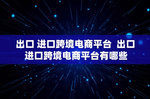 出口 进口跨境电商平台  出口 进口跨境电商平台有哪些