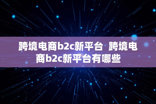 跨境电商b2c新平台  跨境电商b2c新平台有哪些