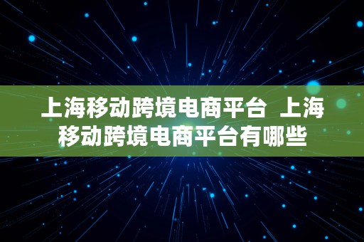 上海移动跨境电商平台  上海移动跨境电商平台有哪些