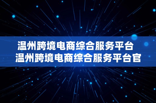 温州跨境电商综合服务平台  温州跨境电商综合服务平台官网