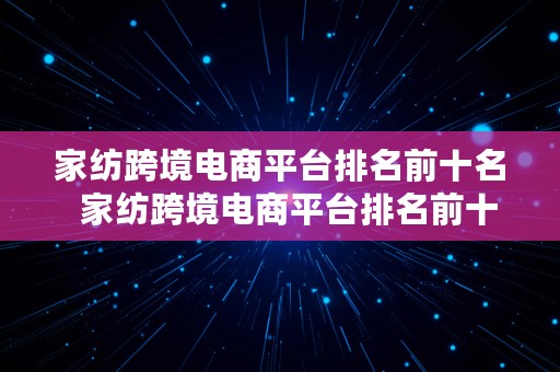 家纺跨境电商平台排名前十名  家纺跨境电商平台排名前十名有哪些