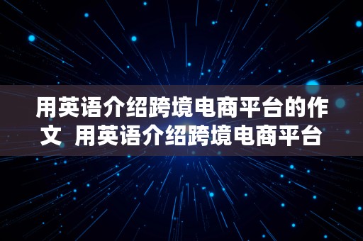 用英语介绍跨境电商平台的作文  用英语介绍跨境电商平台的作文怎么写